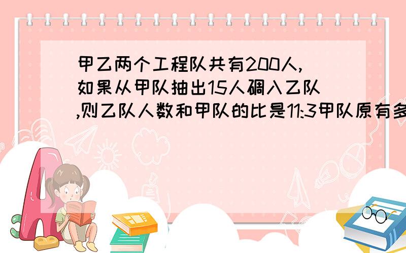 甲乙两个工程队共有200人,如果从甲队抽出15人碉入乙队,则乙队人数和甲队的比是11:3甲队原有多少人?