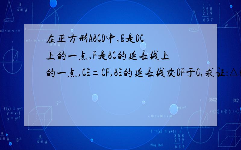 在正方形ABCD中,E是DC上的一点,F是BC的延长线上的一点,CE=CF,BE的延长线交DF于G,求证：△BGF∽△DCF