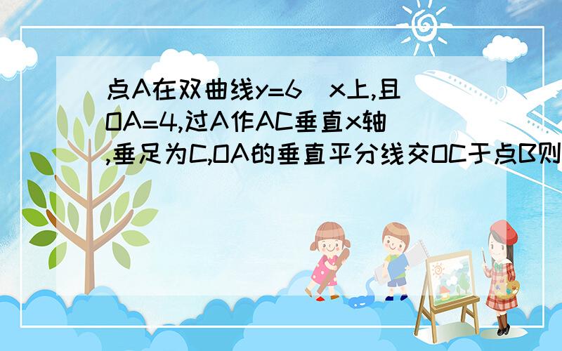 点A在双曲线y=6\x上,且OA=4,过A作AC垂直x轴,垂足为C,OA的垂直平分线交OC于点B则三角形ABC的周长为多少