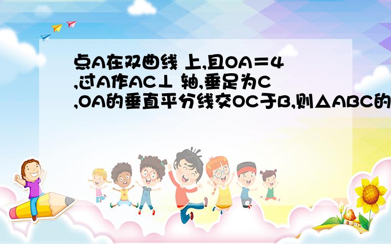 点A在双曲线 上,且OA＝4,过A作AC⊥ 轴,垂足为C,OA的垂直平分线交OC于B,则△ABC的周长为( )