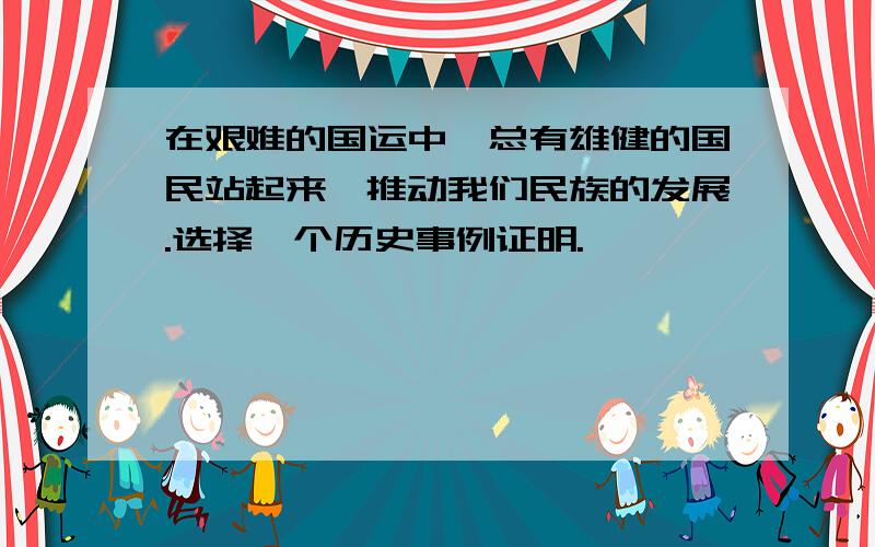 在艰难的国运中,总有雄健的国民站起来,推动我们民族的发展.选择一个历史事例证明.