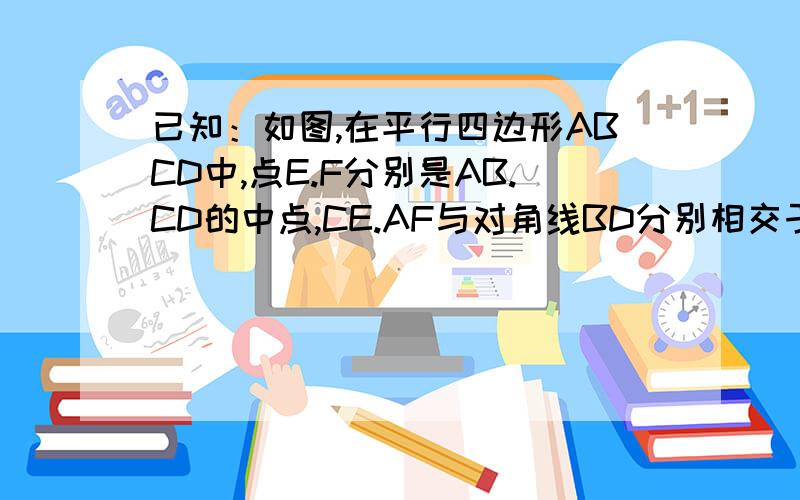 已知：如图,在平行四边形ABCD中,点E.F分别是AB.CD的中点,CE.AF与对角线BD分别相交于点G.H(1)求证：DH=HG=BG(2)如果AD⊥BD,求证：四边形EGFH是菱形