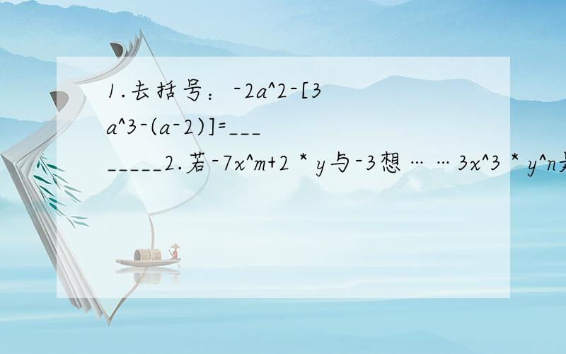 1.去括号：-2a^2-[3a^3-(a-2)]=________2.若-7x^m+2 * y与-3想……3x^3 * y^n是同类项,则m=_____,n=_____.（注：1^2代表1的平方）郁闷……怎么没人回答第二道…… 2.若-7x^m+2 * y与3x^3 * y^n是同类项，则m=_____，n=_