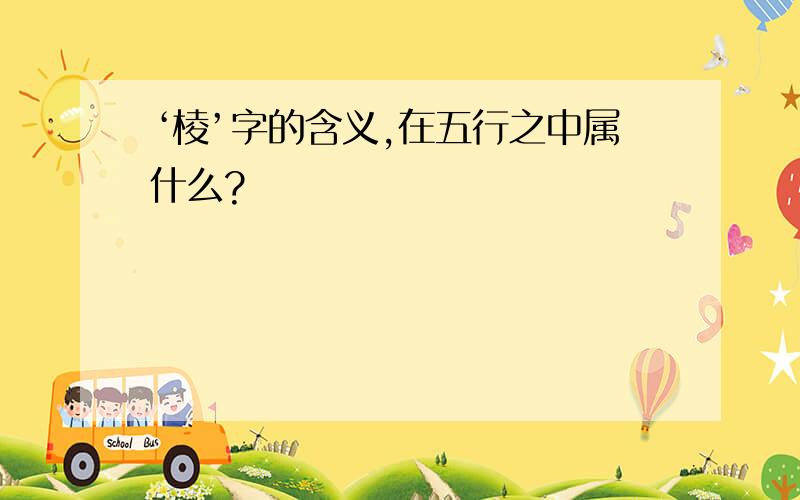 ‘棱’字的含义,在五行之中属什么?