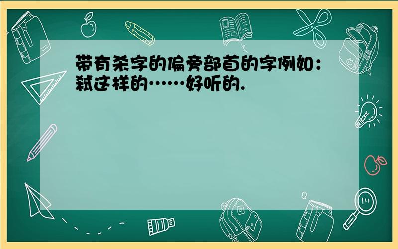 带有杀字的偏旁部首的字例如：弑这样的……好听的.