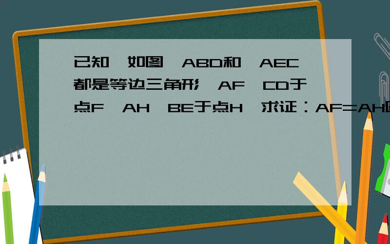 已知,如图△ABD和△AEC都是等边三角形,AF⊥CD于点F,AH⊥BE于点H,求证：AF=AH图片左下角为B