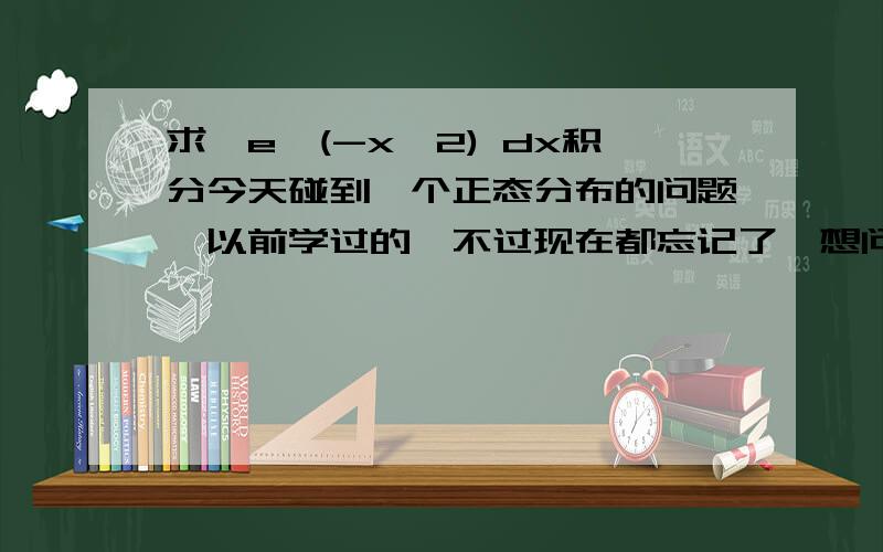 求∫e^(-x^2) dx积分今天碰到一个正态分布的问题,以前学过的,不过现在都忘记了,想问问大家,积分 ∫e^(-x^2) dx是多少?希望有过程...