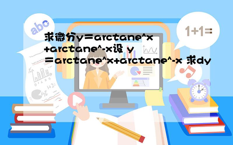 求微分y＝arctane^x+arctane^-x设 y＝arctane^x+arctane^-x 求dy