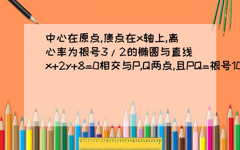 中心在原点,焦点在x轴上,离心率为根号3/2的椭圆与直线x+2y+8=0相交与P,Q两点,且PQ=根号10,求该椭圆方程