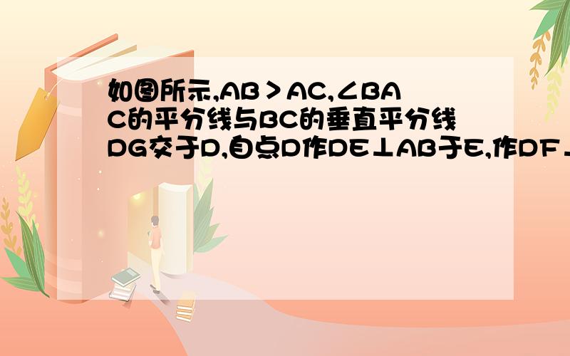 如图所示,AB＞AC,∠BAC的平分线与BC的垂直平分线DG交于D,自点D作DE⊥AB于E,作DF⊥AC于F,求证BE=CF