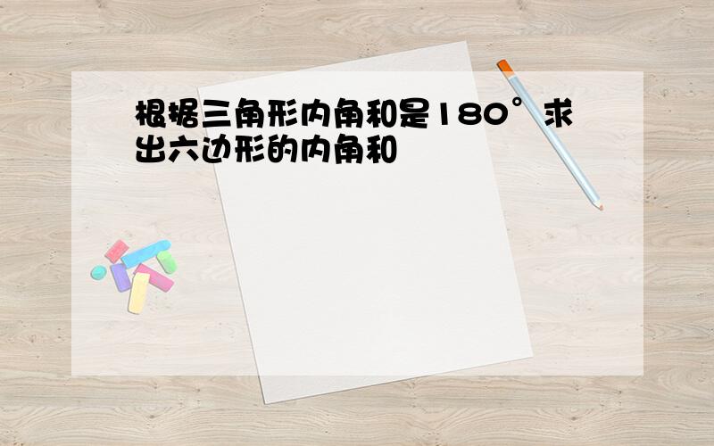 根据三角形内角和是180°求出六边形的内角和