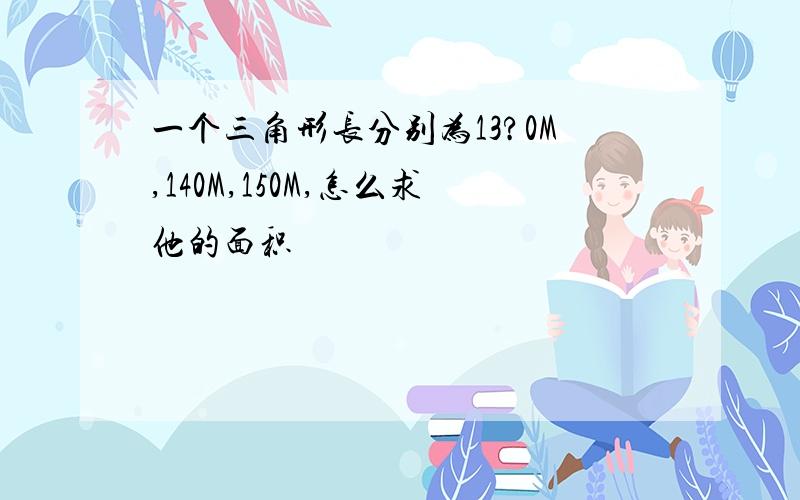 一个三角形长分别为13?0M,140M,150M,怎么求他的面积