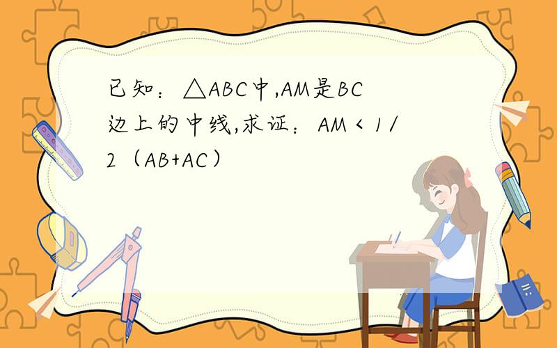 已知：△ABC中,AM是BC边上的中线,求证：AM＜1/2（AB+AC）