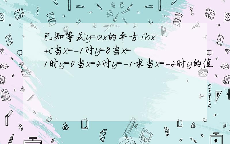 已知等式y=ax的平方+bx+c当x=-1时y=8当x=1时y=0当x=2时y=-1求当x=-2时y的值