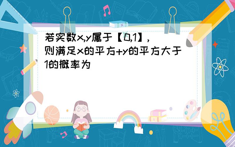 若实数x,y属于【0,1】,则满足x的平方+y的平方大于1的概率为