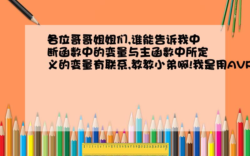 各位哥哥姐姐们,谁能告诉我中断函数中的变量与主函数中所定义的变量有联系,教教小弟啊!我是用AVR单片机系统资源的,在ICC编译环境中,除了全局变量外,还可通过什么方式能与中断中的变量