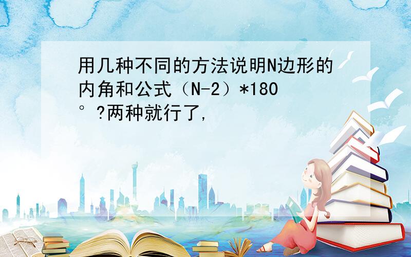 用几种不同的方法说明N边形的内角和公式（N-2）*180°?两种就行了,