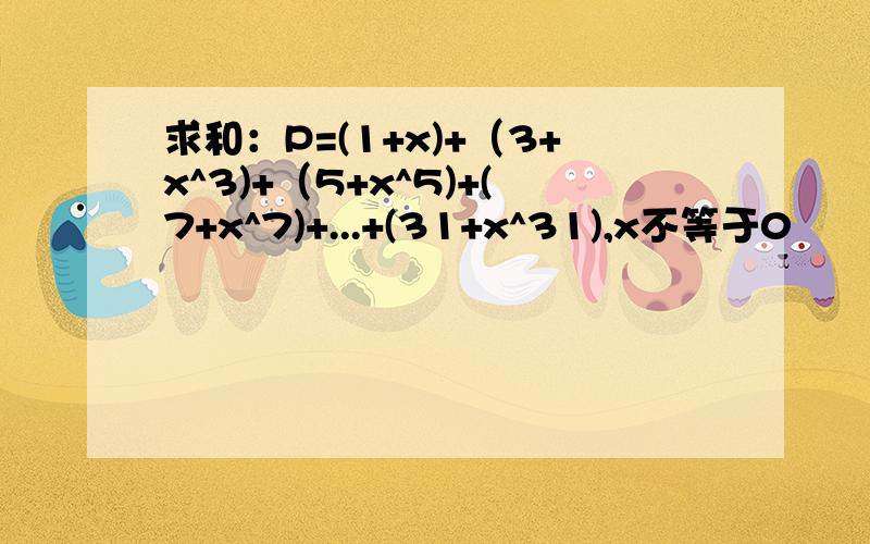 求和：P=(1+x)+（3+x^3)+（5+x^5)+(7+x^7)+...+(31+x^31),x不等于0