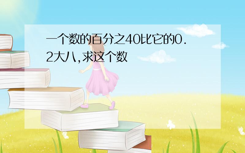 一个数的百分之40比它的0.2大八,求这个数