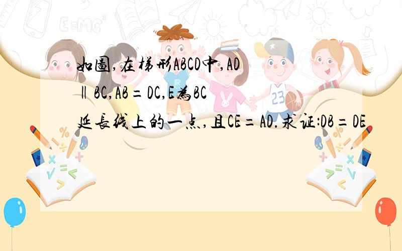 如图,在梯形ABCD中,AD‖BC,AB=DC,E为BC延长线上的一点,且CE=AD.求证:DB=DE