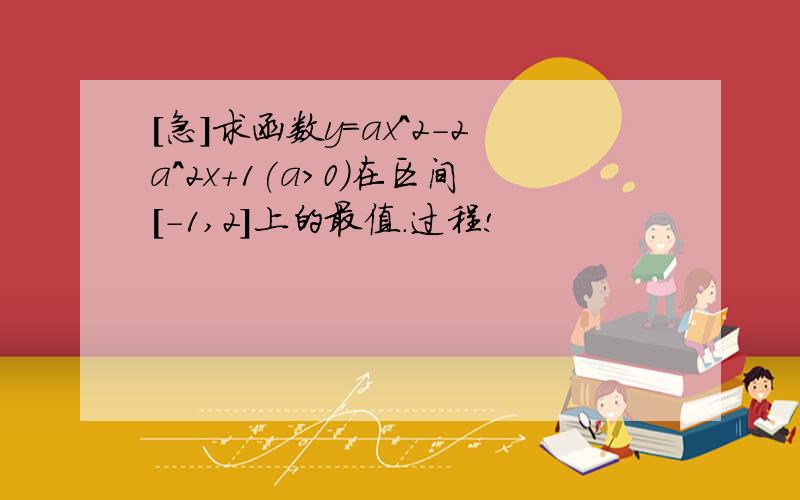 [急]求函数y=ax^2-2a^2x+1(a＞0)在区间[-1,2]上的最值.过程!