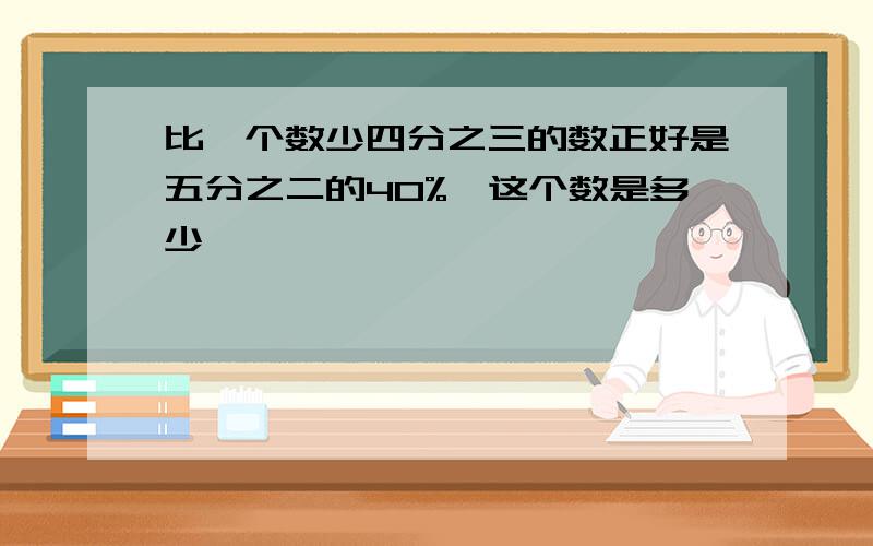 比一个数少四分之三的数正好是五分之二的40%,这个数是多少