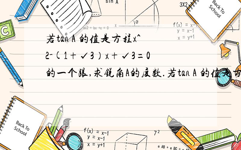 若tan A 的值是方程x^2-(1+√3）x+√3=0的一个跟,求锐角A的度数.若tan A 的值是方程x^2-(1+√3）x+√3=0的一个跟,求锐角A的度数.