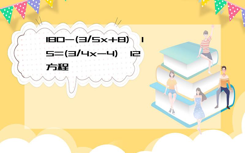 180-(3/5x+8)*15=(3/4x-4)*12 方程