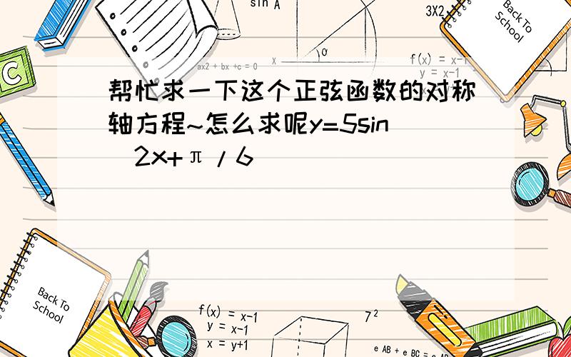 帮忙求一下这个正弦函数的对称轴方程~怎么求呢y=5sin(2x+π/6)