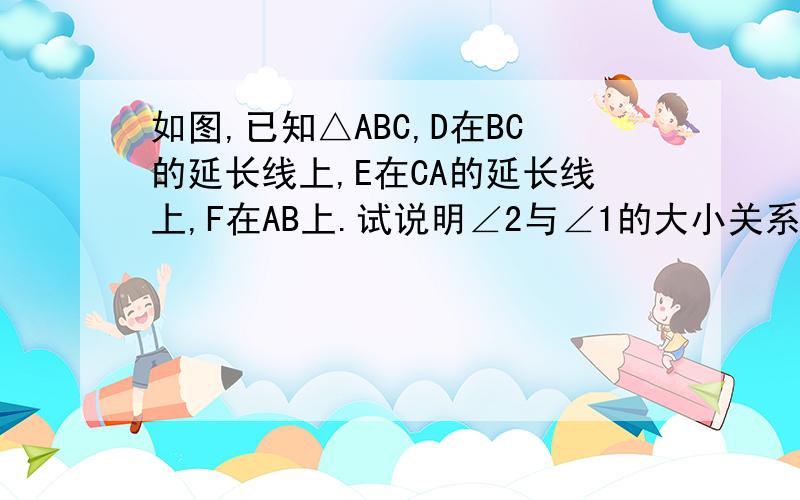 如图,已知△ABC,D在BC的延长线上,E在CA的延长线上,F在AB上.试说明∠2与∠1的大小关系.