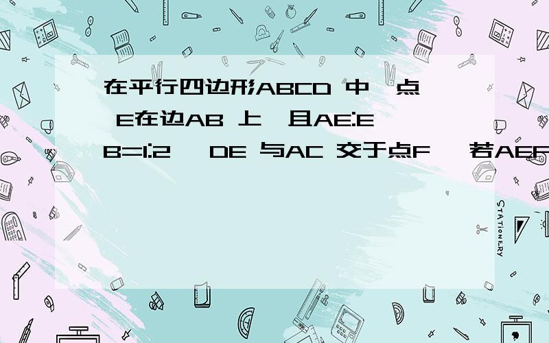 在平行四边形ABCD 中,点 E在边AB 上,且AE:EB=1:2 ,DE 与AC 交于点F ,若AEF 的面积为6 ,则 ABC的面积