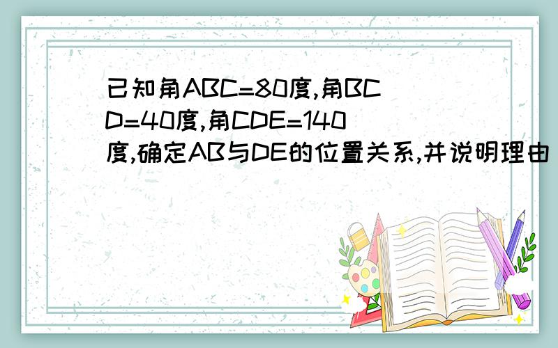 已知角ABC=80度,角BCD=40度,角CDE=140度,确定AB与DE的位置关系,并说明理由