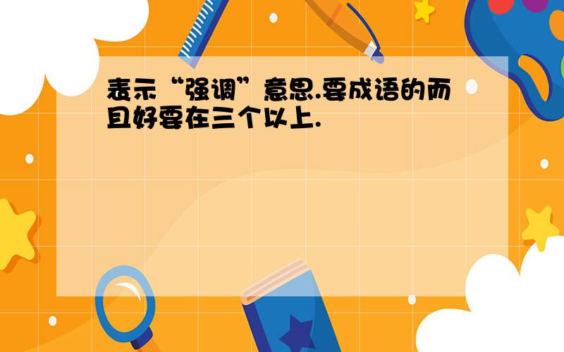 表示“强调”意思.要成语的而且好要在三个以上.