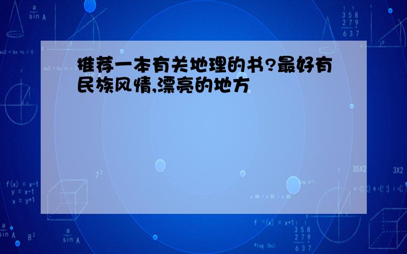 推荐一本有关地理的书?最好有民族风情,漂亮的地方