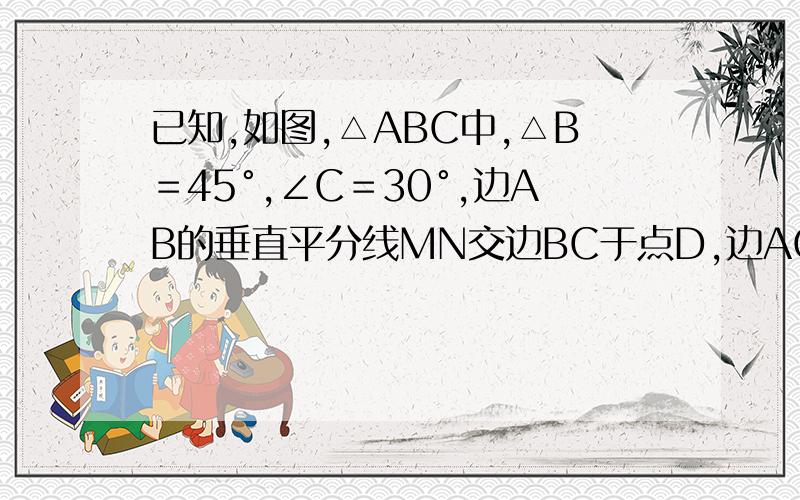 已知,如图,△ABC中,△B＝45°,∠C＝30°,边AB的垂直平分线MN交边BC于点D,边AC的垂直平分线PQ交边BC于点E,连接AD、AE,若BD＝5㎝,求△ADE的周长.