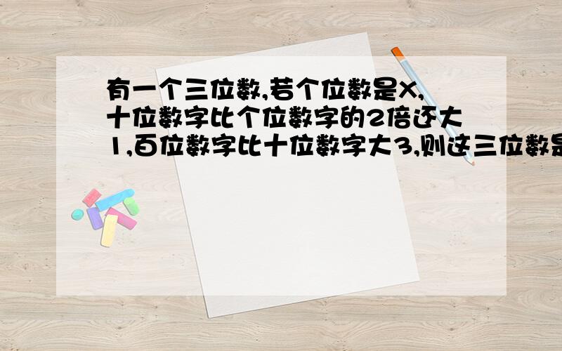 有一个三位数,若个位数是X,十位数字比个位数字的2倍还大1,百位数字比十位数字大3,则这三位数是多少?快列方程