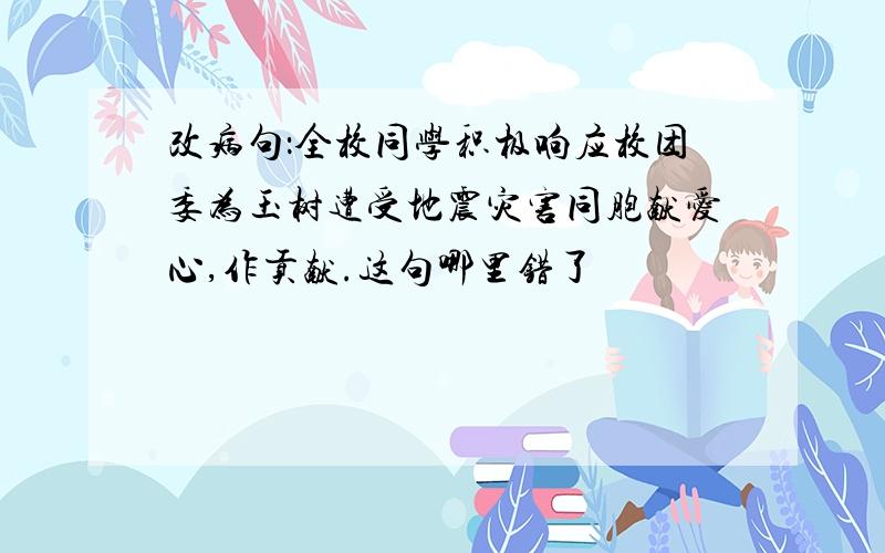 改病句：全校同学积极响应校团委为玉树遭受地震灾害同胞献爱心,作贡献.这句哪里错了