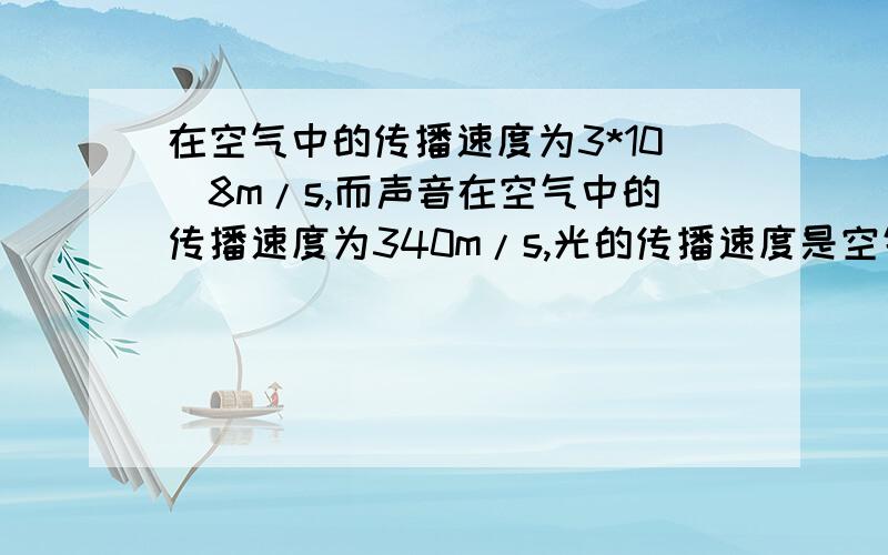 在空气中的传播速度为3*10^8m/s,而声音在空气中的传播速度为340m/s,光的传播速度是空气的多少倍?