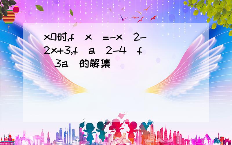 x0时,f(x)=-x^2-2x+3,f(a^2-4)f(3a)的解集