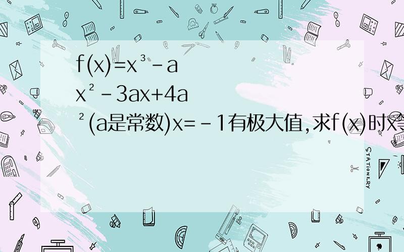 f(x)=x³-ax²-3ax+4a²(a是常数)x=-1有极大值,求f(x)时x等于多少时,有极小值