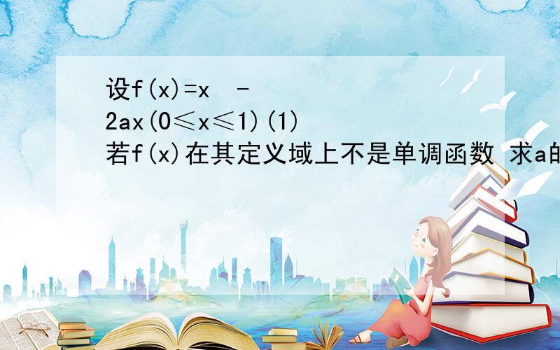 设f(x)=x²-2ax(0≤x≤1)(1) 若f(x)在其定义域上不是单调函数 求a的取值范围 (2)若f(x)的最小值m(a),试求m(a)的表达式