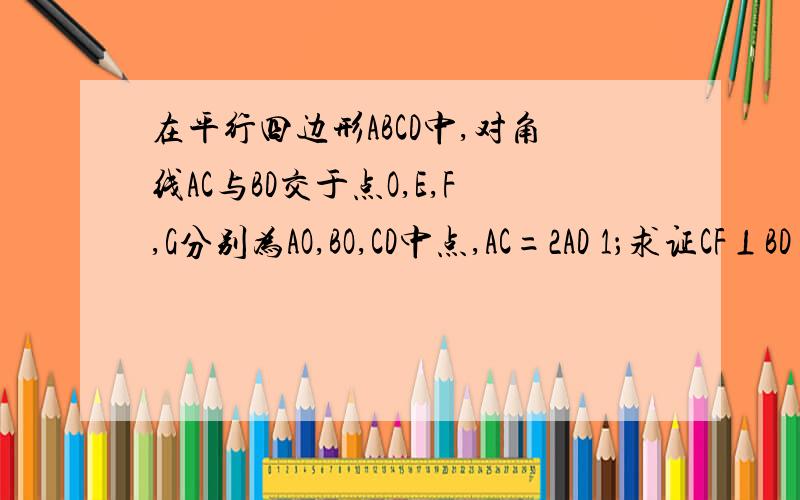 在平行四边形ABCD中,对角线AC与BD交于点O,E,F,G分别为AO,BO,CD中点,AC=2AD 1；求证CF⊥BD 2；证明△EFG是等腰三角形