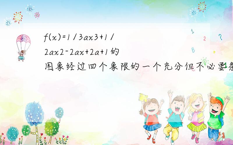 f(x)=1/3ax3+1/2ax2-2ax+2a+1的图象经过四个象限的一个充分但不必要条件是