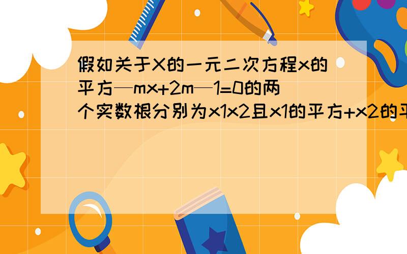 假如关于X的一元二次方程x的平方—mx+2m—1=0的两个实数根分别为x1x2且x1的平方+x2的平方=7则｛x1-x2]=多少