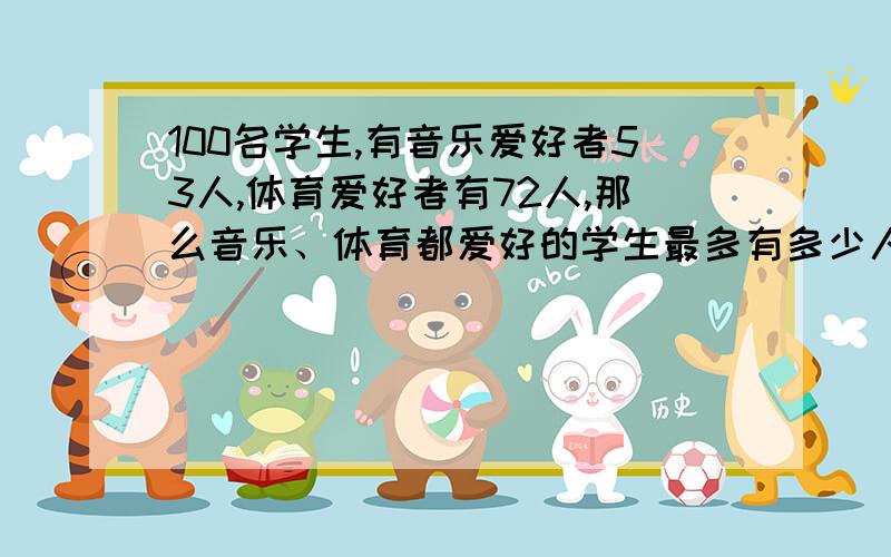 100名学生,有音乐爱好者53人,体育爱好者有72人,那么音乐、体育都爱好的学生最多有多少人?