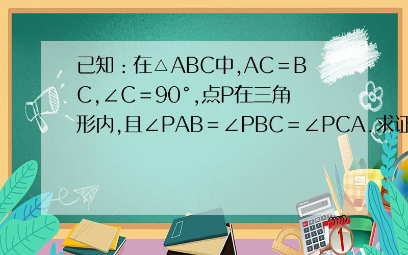 已知：在△ABC中,AC＝BC,∠C＝90°,点P在三角形内,且∠PAB＝∠PBC＝∠PCA.求证：S△PAB＝2S△PCA.