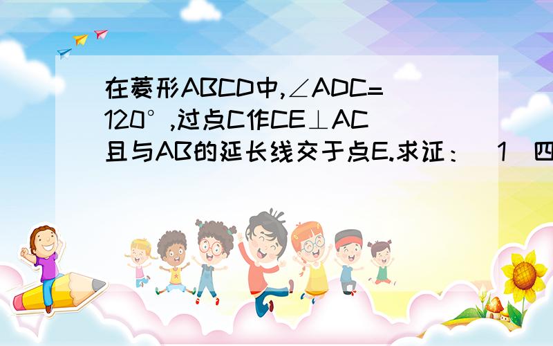 在菱形ABCD中,∠ADC=120°,过点C作CE⊥AC且与AB的延长线交于点E.求证：(1)四边形AECD是等腰梯形.(2)若AD=4,求梯形AECD的面积