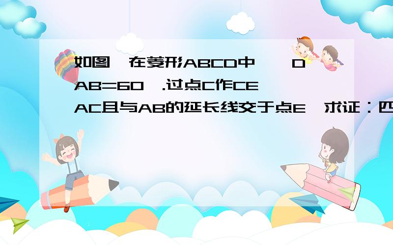 如图,在菱形ABCD中,∠DAB=60°.过点C作CE⊥AC且与AB的延长线交于点E,求证：四边形AECD是等腰梯形