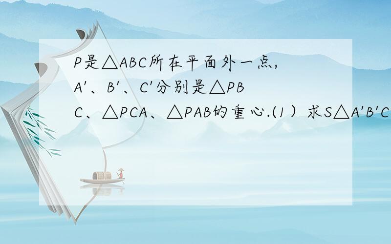 P是△ABC所在平面外一点,A'、B'、C'分别是△PBC、△PCA、△PAB的重心.(1）求S△A'B'C' 比上S△ABC的值