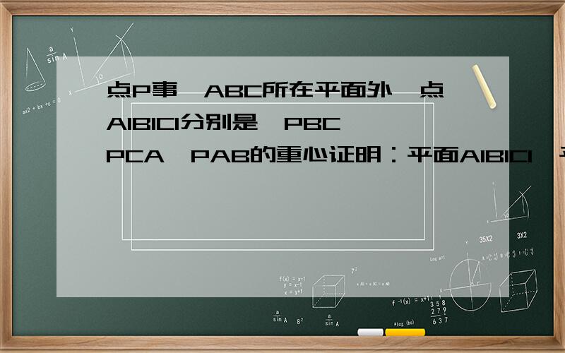 点P事△ABC所在平面外一点A1B1C1分别是△PBC△PCA△PAB的重心证明：平面A1B1C1∥平面ABC